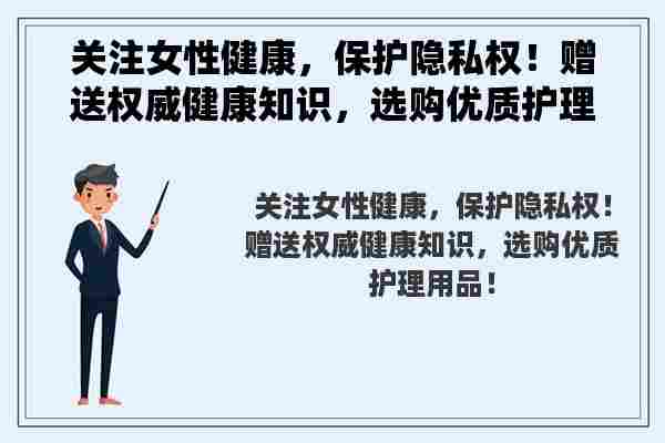 关注女性健康，保护隐私权！赠送权威健康知识，选购优质护理用品！